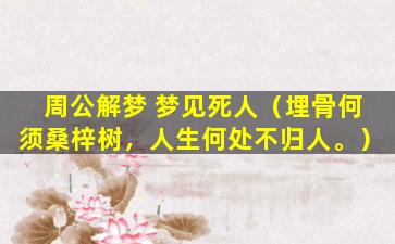 周公解梦 梦见死人（埋骨何须桑梓树，人生何处不归人。）